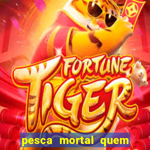 pesca mortal quem morreu pesca mortal todd morreu